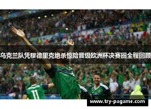 乌克兰队凭穆德里克绝杀惊险晋级欧洲杯决赛圈全程回顾