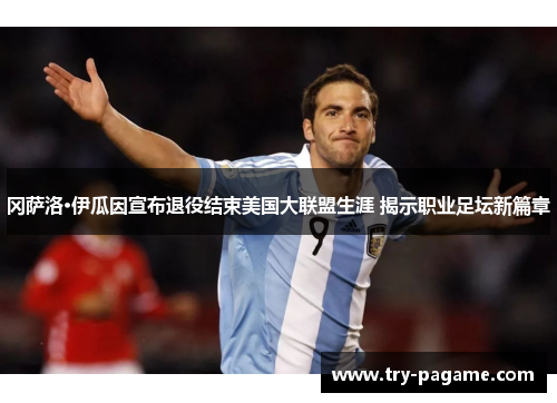 冈萨洛·伊瓜因宣布退役结束美国大联盟生涯 揭示职业足坛新篇章 冈萨洛·伊瓜因宣布退役结束美国大联盟生涯 揭示职业足坛新篇章