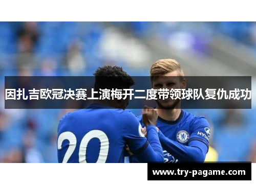 因扎吉欧冠决赛上演梅开二度带领球队复仇成功 因扎吉欧冠决赛上演梅开二度带领球队复仇成功