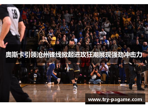 奥斯卡引领沧州锋线掀起进攻狂潮展现强劲冲击力 奥斯卡引领沧州锋线掀起进攻狂潮展现强劲冲击力