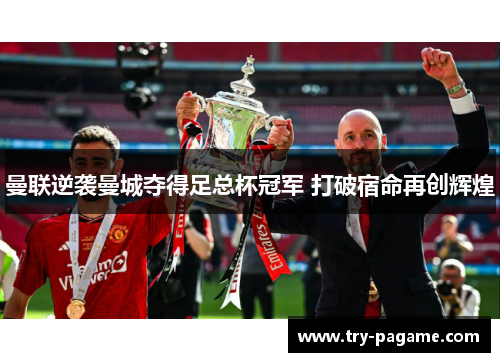 曼联逆袭曼城夺得足总杯冠军 打破宿命再创辉煌