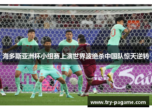 海多斯亚洲杯小组赛上演世界波绝杀中国队惊天逆转