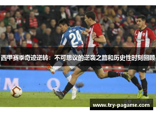 西甲赛季奇迹逆转：不可思议的逆袭之路和历史性时刻回顾