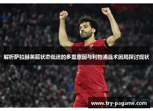 解析萨拉赫英超状态低迷的多重原因与利物浦战术困局探讨现状 解析萨拉赫英超状态低迷的多重原因与利物浦战术困局探讨现状