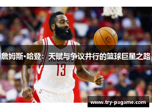 詹姆斯·哈登：天赋与争议并行的篮球巨星之路