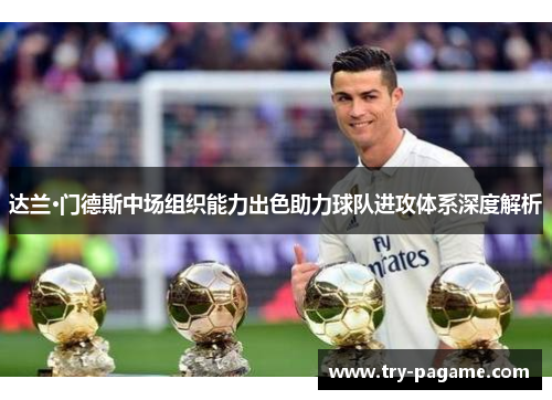 达兰·门德斯中场组织能力出色助力球队进攻体系深度解析