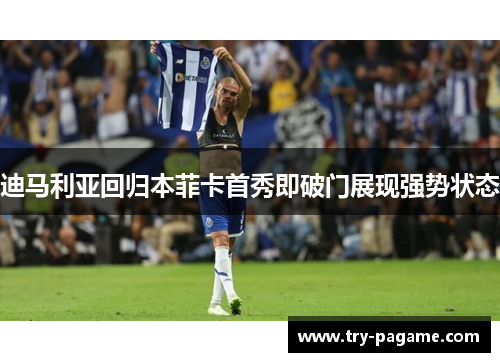 迪马利亚回归本菲卡首秀即破门展现强势状态