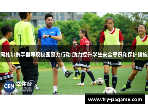 阿扎尔携手倡导反校园暴力行动 助力提升学生安全意识和保护措施