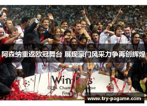 阿森纳重返欧冠舞台 展现豪门风采力争再创辉煌