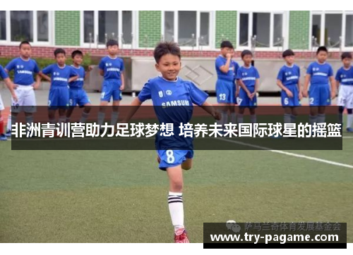 非洲青训营助力足球梦想 培养未来国际球星的摇篮