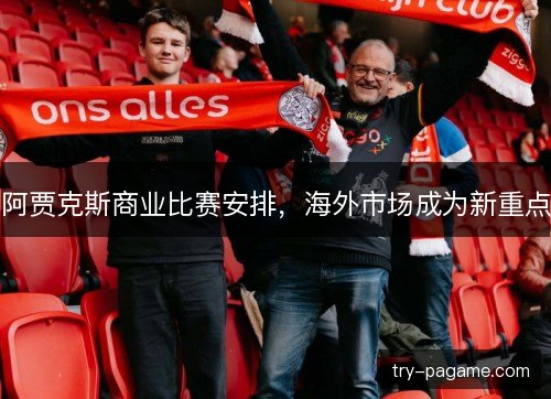阿贾克斯商业比赛安排，海外市场成为新重点