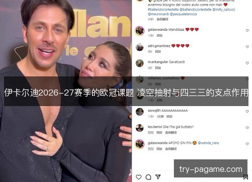 伊卡尔迪2026-27赛季的欧冠课题 凌空抽射与四三三的支点作用 伊卡尔迪2026-27赛季的欧冠课题 凌空抽射与四三三的支点作用